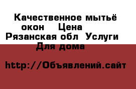 Качественное мытьё окон. › Цена ­ 200 - Рязанская обл. Услуги » Для дома   